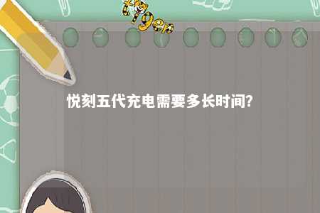悦刻五代充电需要多长时间？ 